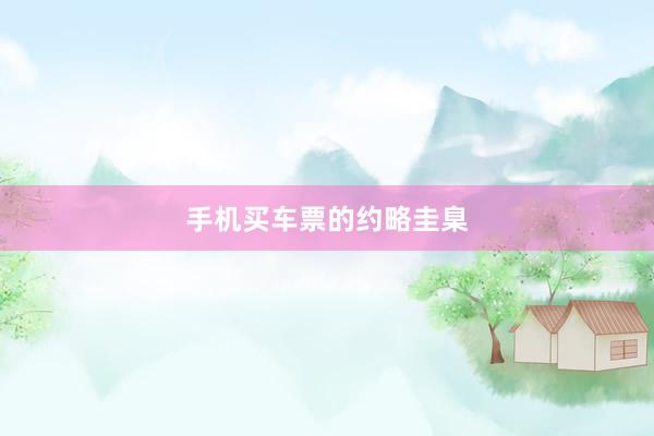 手机买车票的约略圭臬