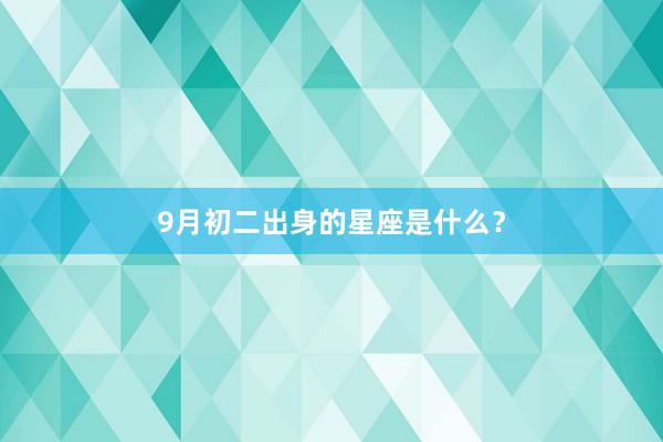 9月初二出身的星座是什么？