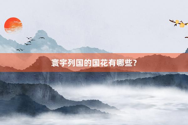 寰宇列国的国花有哪些？