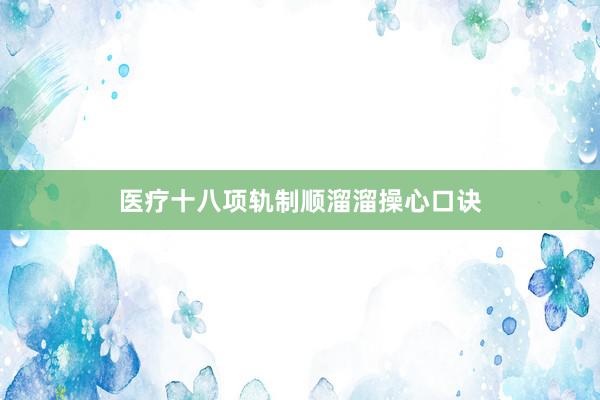 医疗十八项轨制顺溜溜操心口诀